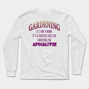 Gardening: It's Not a Hobby - It's a Critical Skill for Surviving the Apocalypse Long Sleeve T-Shirt